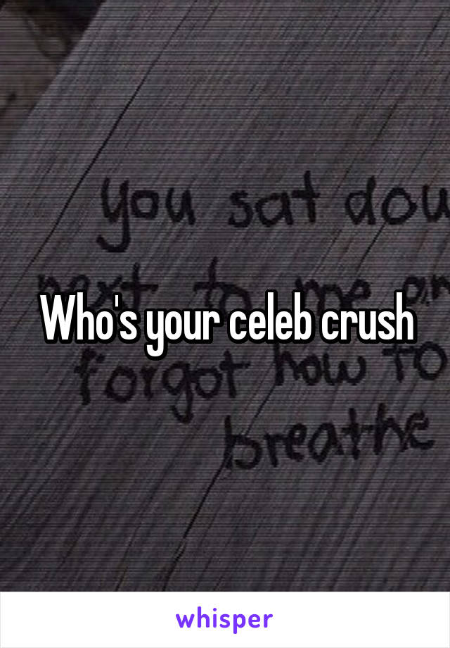 Who's your celeb crush