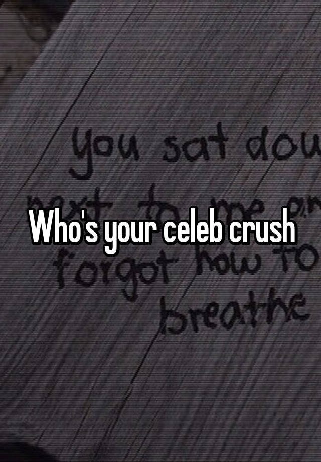 Who's your celeb crush