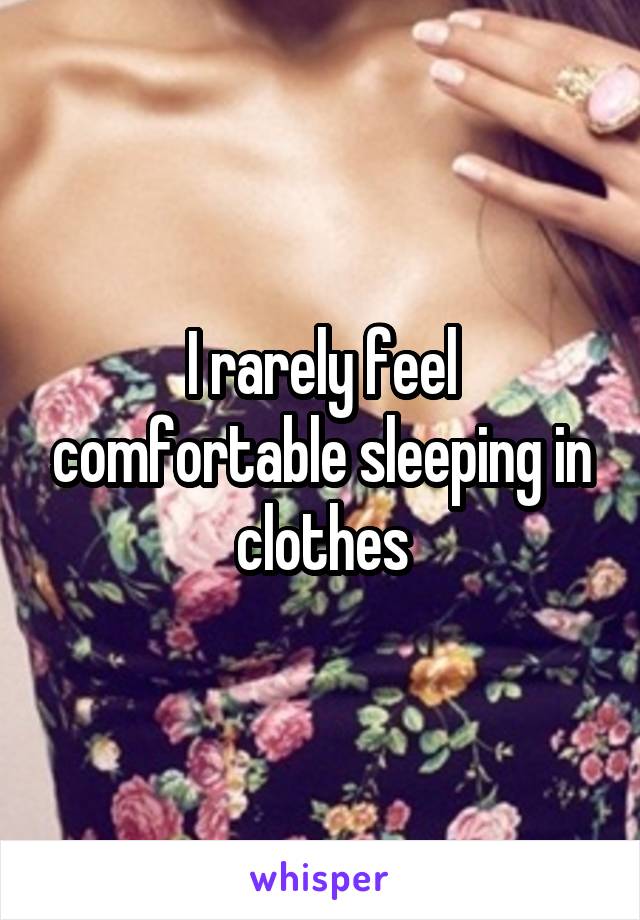 I rarely feel comfortable sleeping in clothes