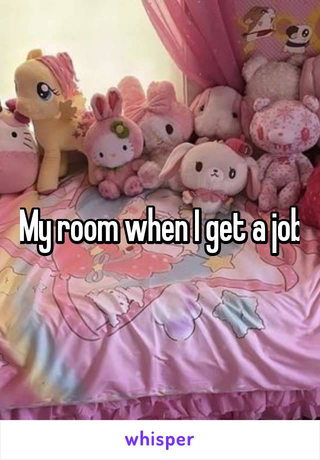 My room when I get a job