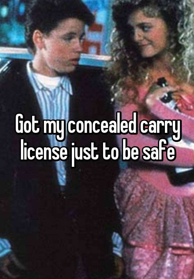 Got my concealed carry license just to be safe
