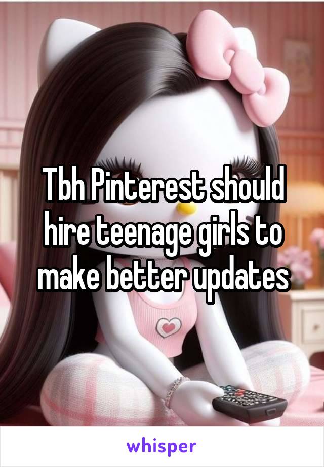 Tbh Pinterest should hire teenage girls to make better updates