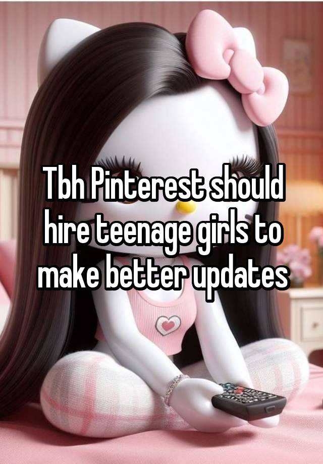 Tbh Pinterest should hire teenage girls to make better updates