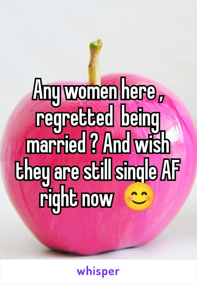 Any women here ,  regretted  being married ? And wish they are still single AF right now  😊