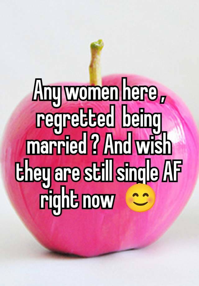 Any women here ,  regretted  being married ? And wish they are still single AF right now  😊