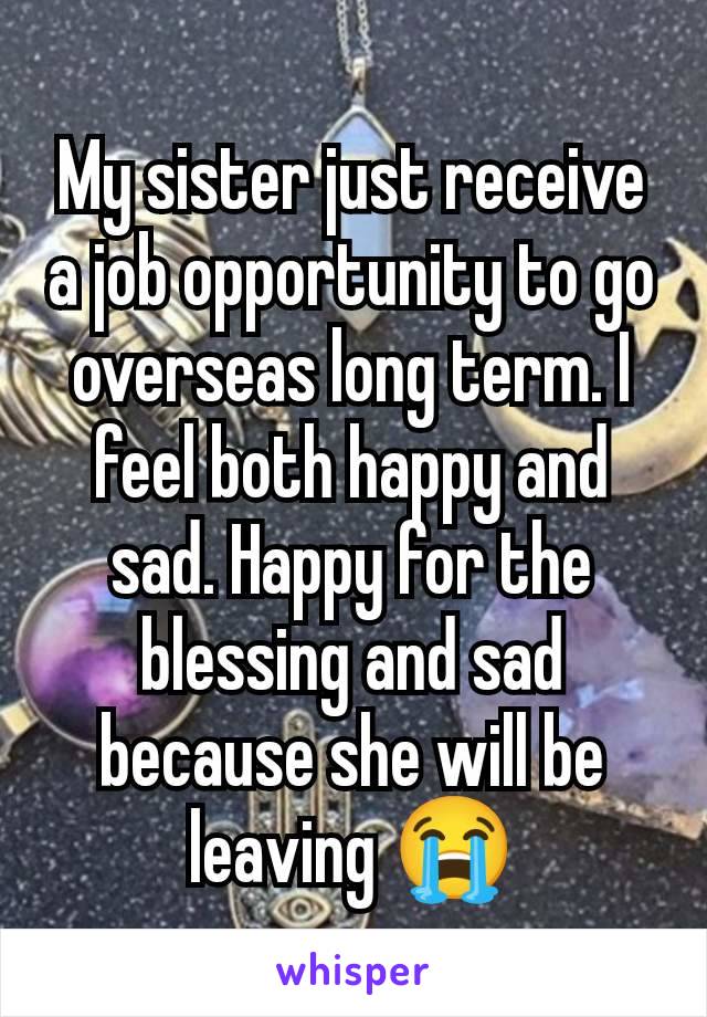 My sister just receive a job opportunity to go overseas long term. I feel both happy and sad. Happy for the blessing and sad because she will be leaving 😭