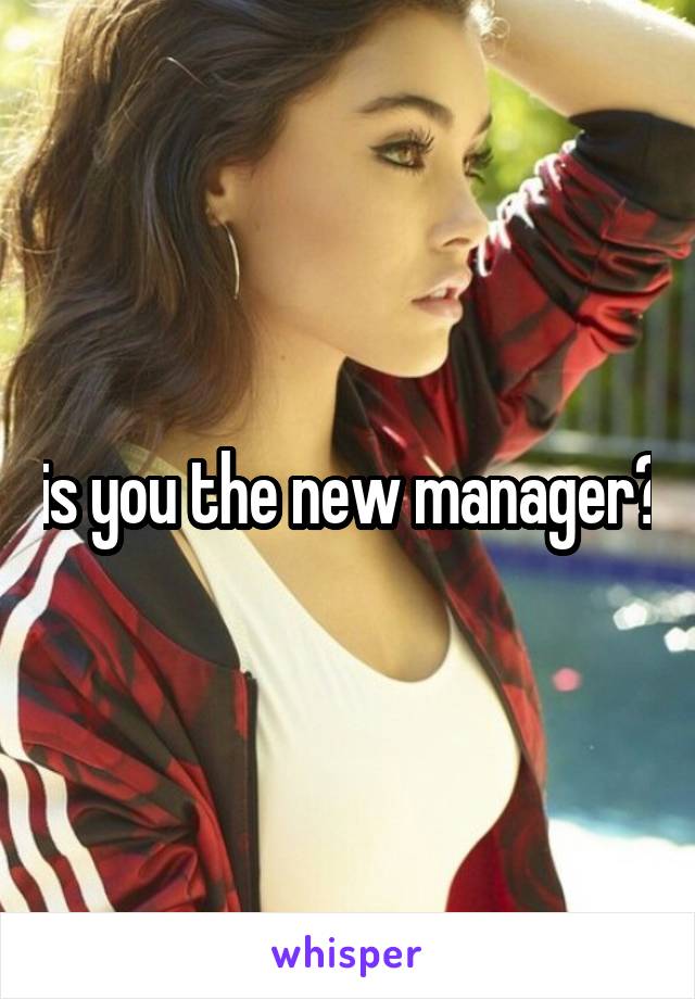 is you the new manager?