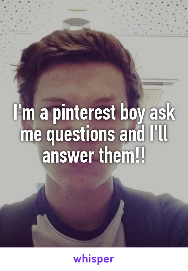 I'm a pinterest boy ask me questions and I'll answer them!!