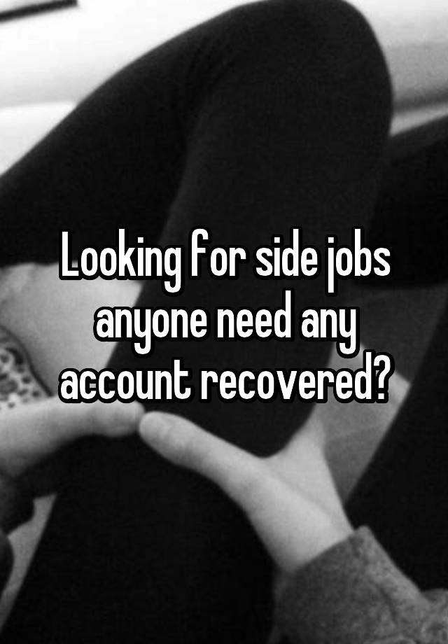 Looking for side jobs anyone need any account recovered?