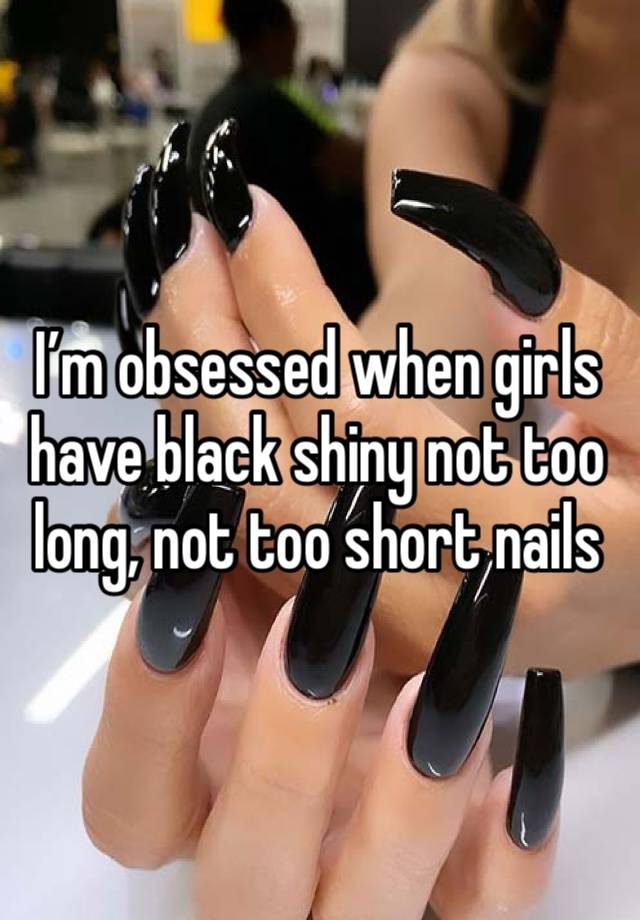 I’m obsessed when girls have black shiny not too long, not too short nails