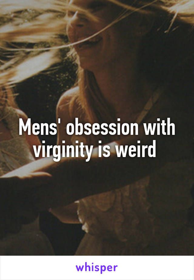 Mens' obsession with virginity is weird 