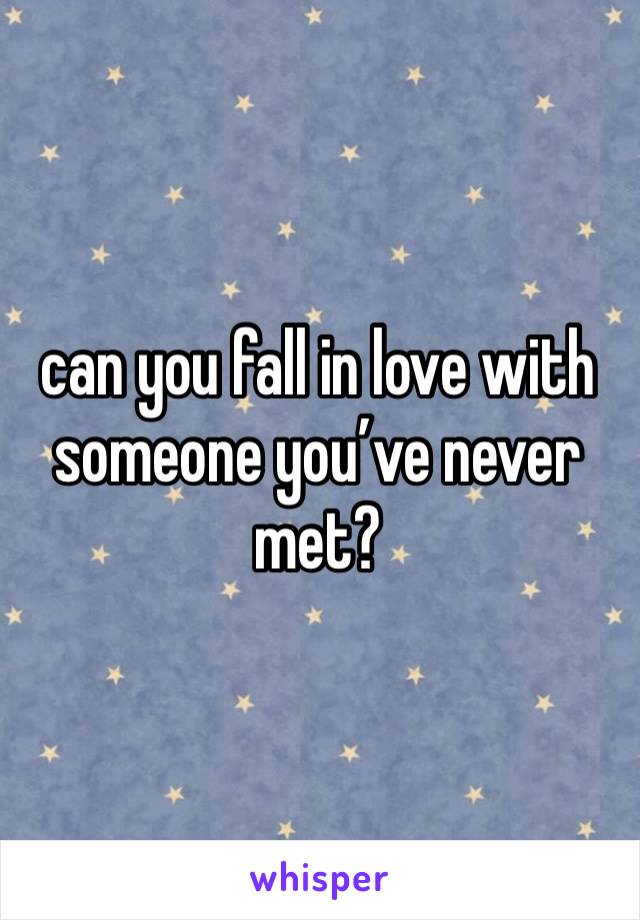 can you fall in love with someone you’ve never met?