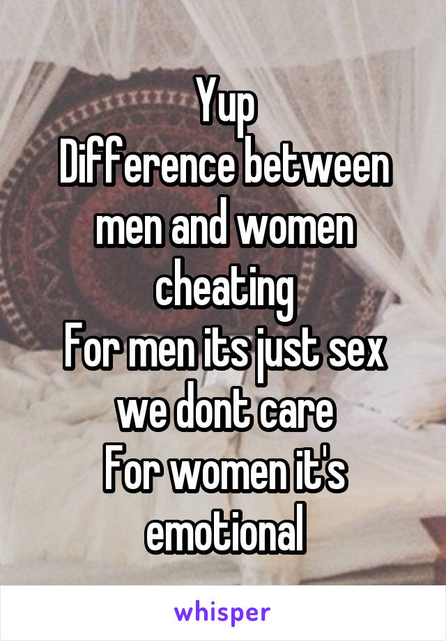 Yup
Difference between men and women cheating
For men its just sex we dont care
For women it's emotional