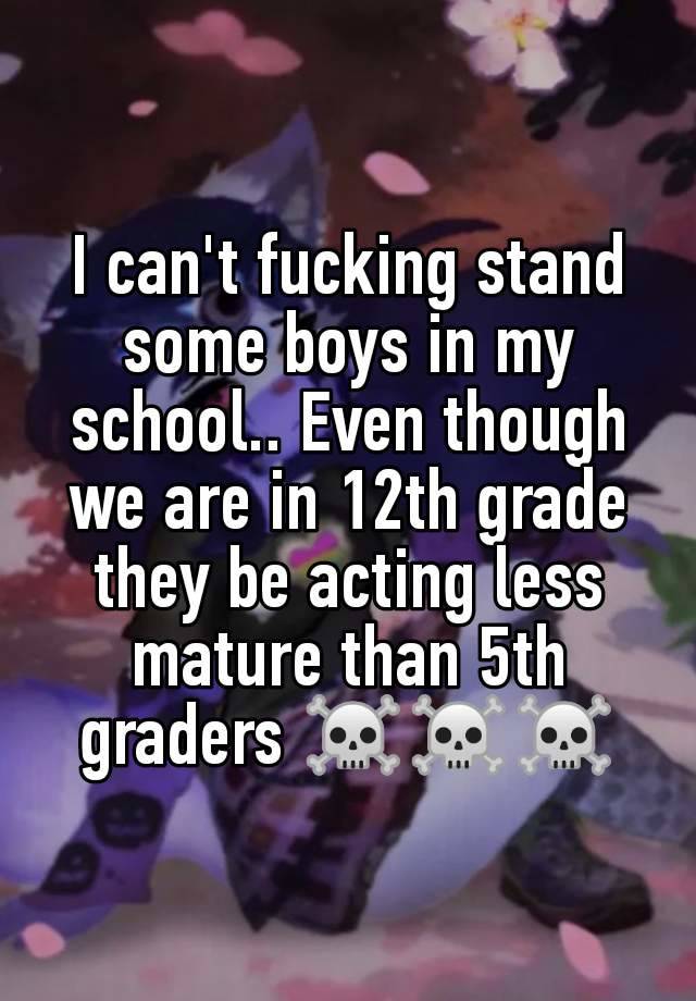 I can't fucking stand some boys in my school.. Even though we are in 12th grade they be acting less mature than 5th graders ☠️☠️☠️