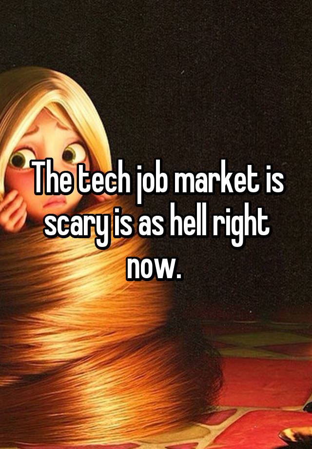 The tech job market is scary is as hell right now. 