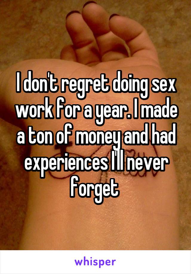 I don't regret doing sex work for a year. I made a ton of money and had experiences I'll never forget 