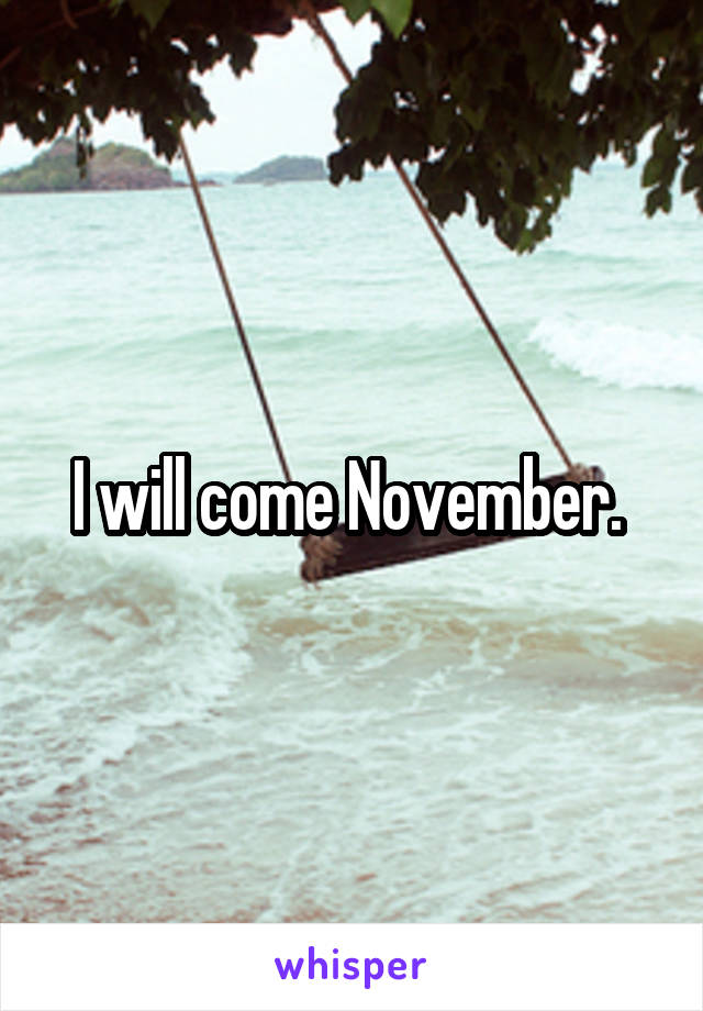 I will come November. 