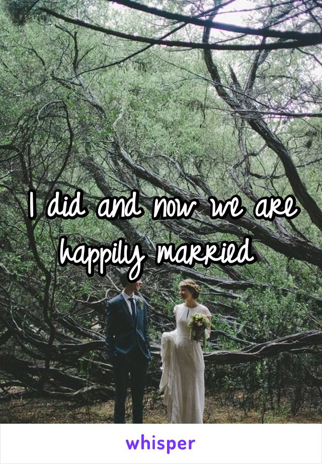 I did and now we are happily married 