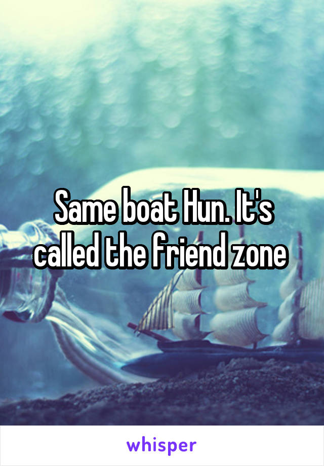 Same boat Hun. It's called the friend zone 