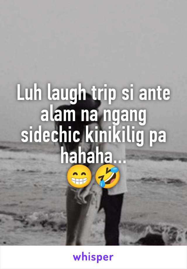 Luh laugh trip si ante alam na ngang sidechic kinikilig pa hahaha...
😁🤣