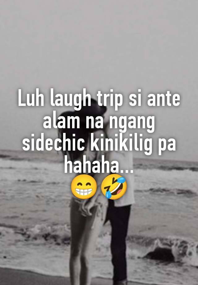 Luh laugh trip si ante alam na ngang sidechic kinikilig pa hahaha...
😁🤣