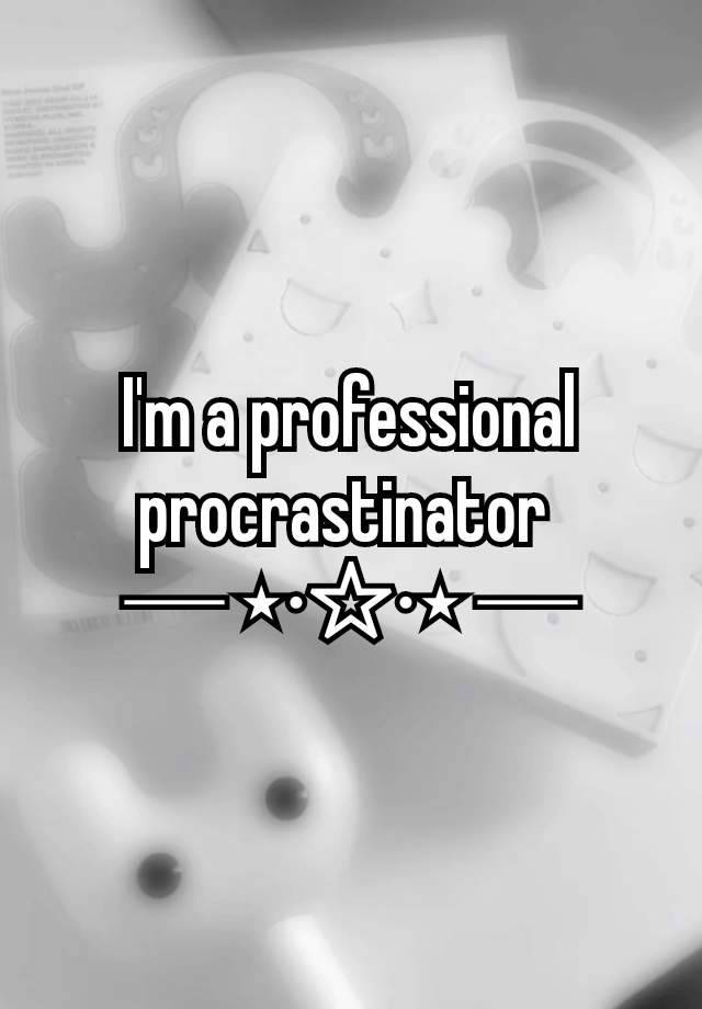 I'm a professional procrastinator 
─ ⋆⋅☆⋅⋆ ─