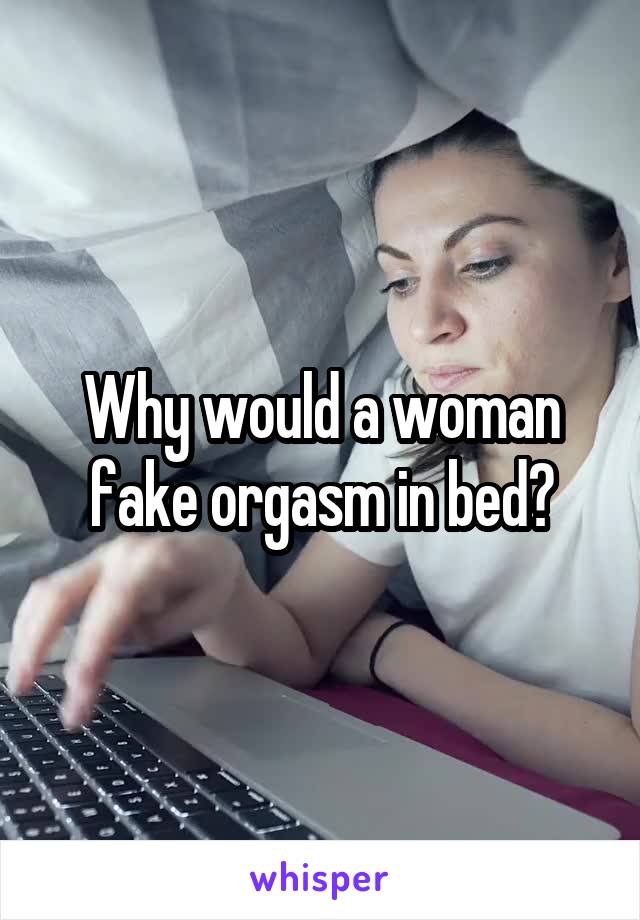 Why would a woman fake orgasm in bed?