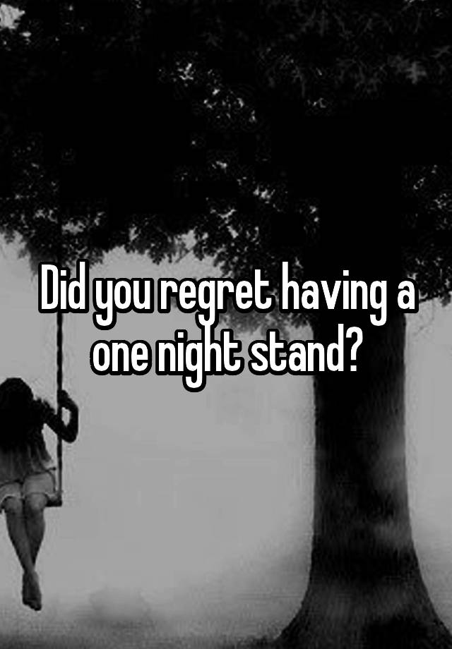 Did you regret having a one night stand?