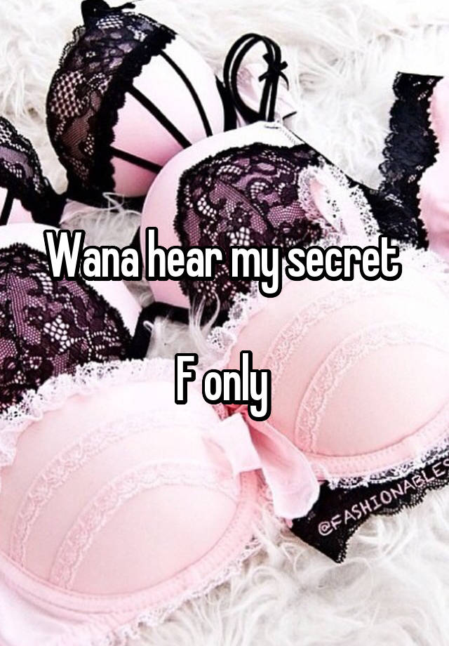 Wana hear my secret 

F only 