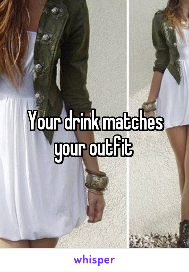 Your drink matches your outfit 