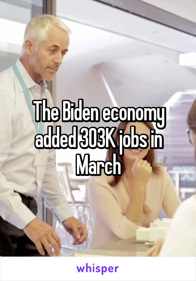 The Biden economy added 303K jobs in March