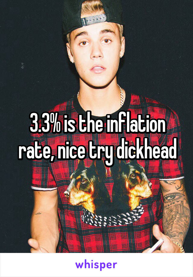 3.3% is the inflation rate, nice try dickhead