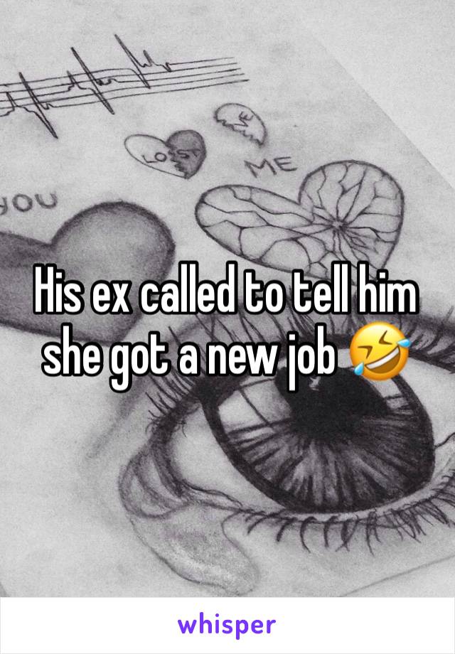 His ex called to tell him she got a new job 🤣