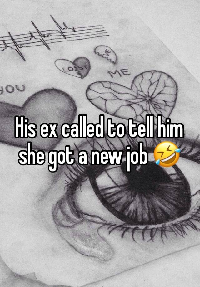 His ex called to tell him she got a new job 🤣