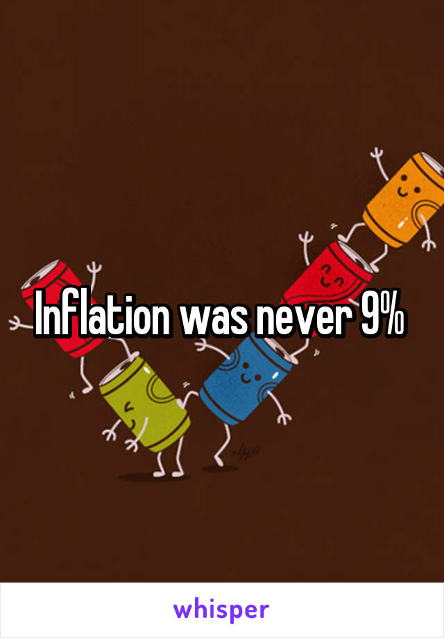 Inflation was never 9% 