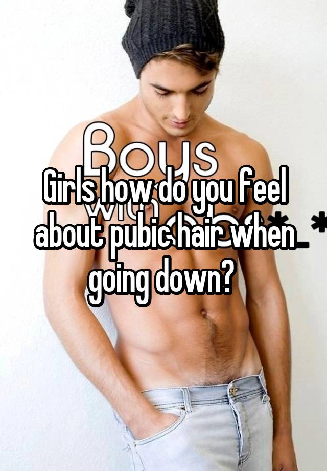 Girls how do you feel about pubic hair when going down? 