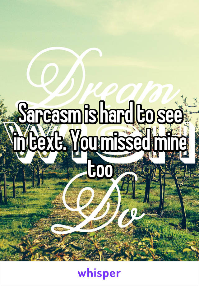 Sarcasm is hard to see in text. You missed mine too
