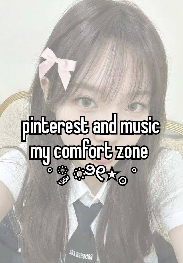 pinterest and music my comfort zone 
˚ ༘ ೀ⋆｡˚