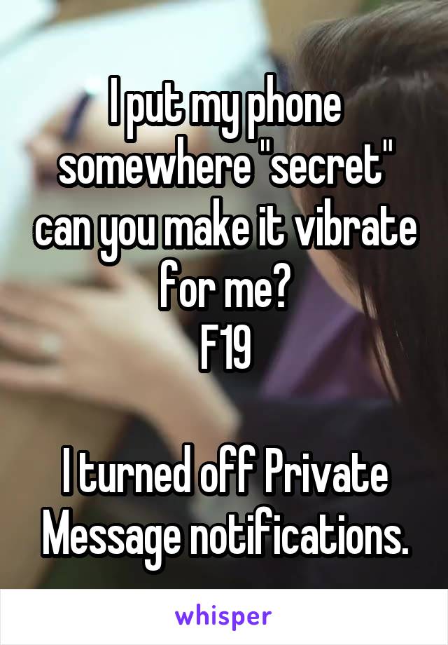 I put my phone somewhere "secret" can you make it vibrate for me?
F19

I turned off Private Message notifications.