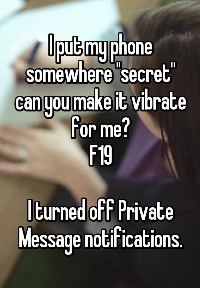 I put my phone somewhere "secret" can you make it vibrate for me?
F19

I turned off Private Message notifications.