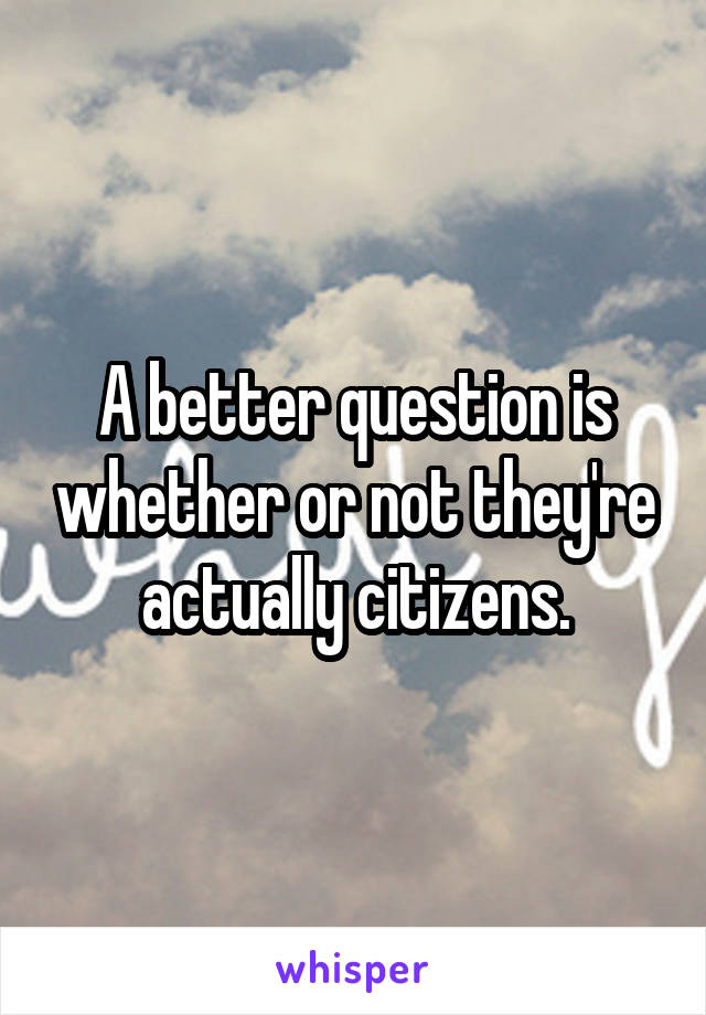 A better question is whether or not they're actually citizens.