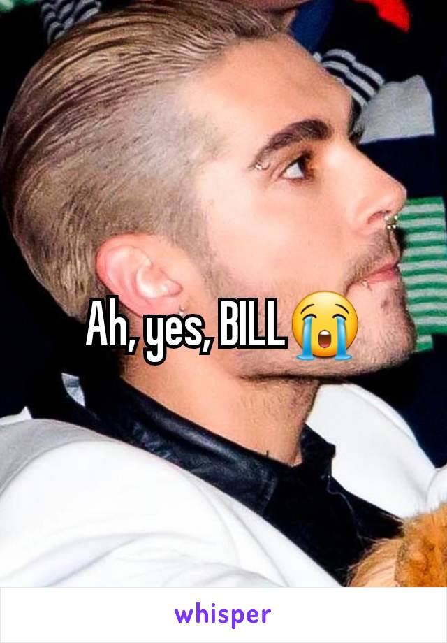 Ah, yes, BILL😭