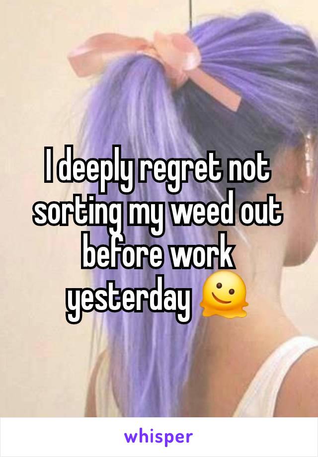 I deeply regret not sorting my weed out before work yesterday 🫠