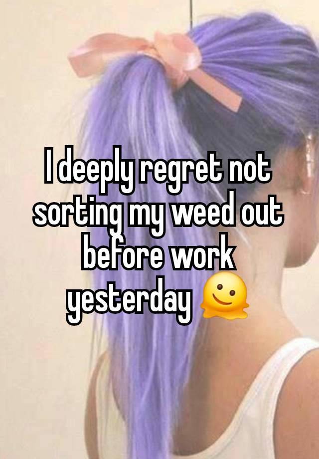 I deeply regret not sorting my weed out before work yesterday 🫠