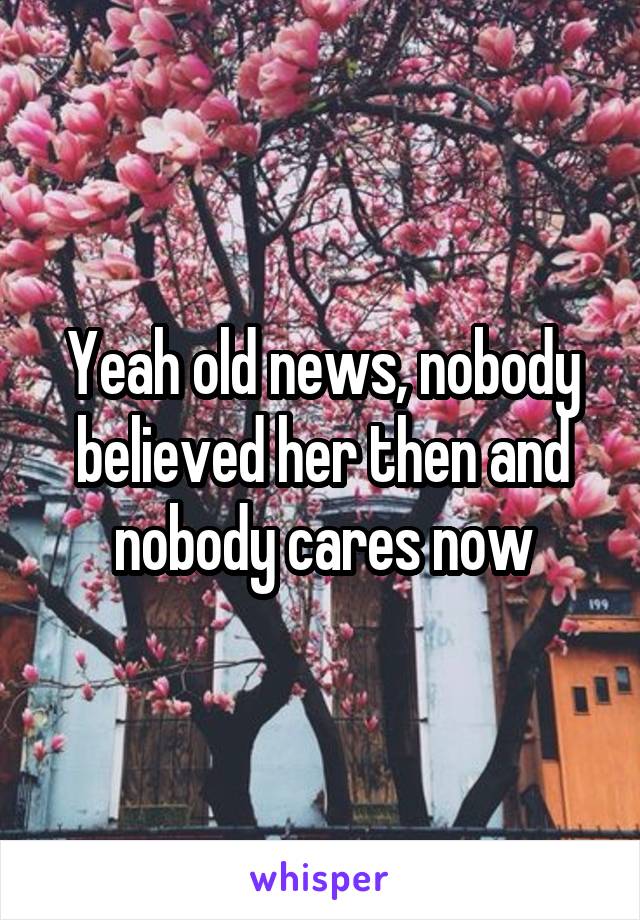 Yeah old news, nobody believed her then and nobody cares now