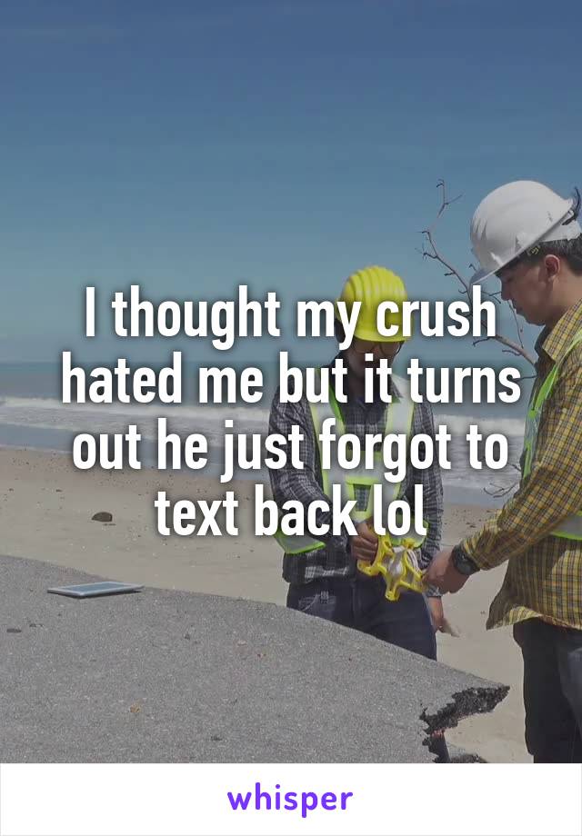 I thought my crush hated me but it turns out he just forgot to text back lol