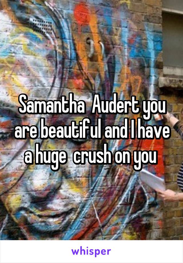 Samantha  Audert you are beautiful and I have a huge  crush on you 