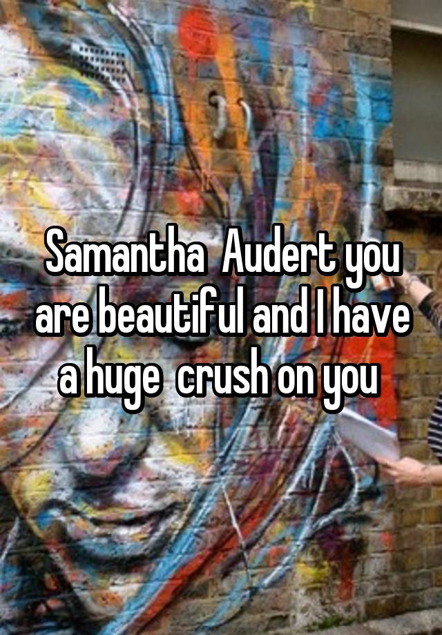 Samantha  Audert you are beautiful and I have a huge  crush on you 