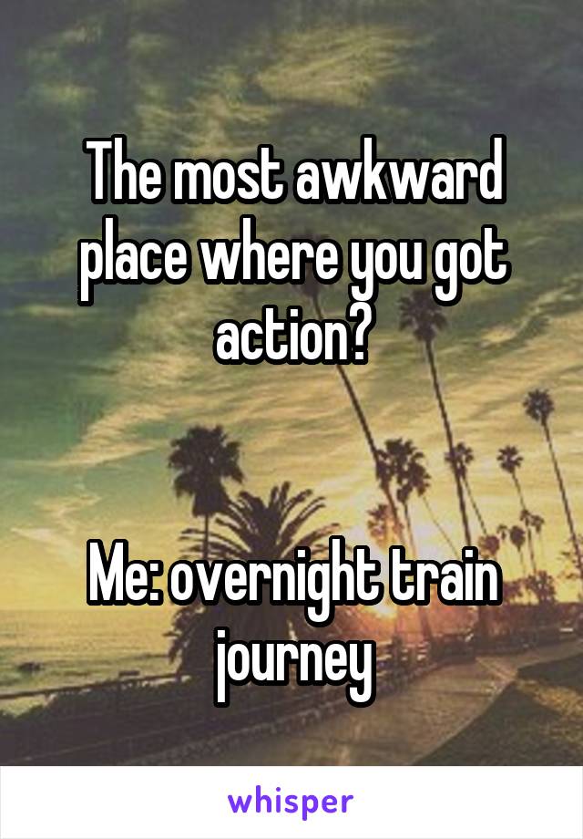 The most awkward place where you got action?


Me: overnight train journey