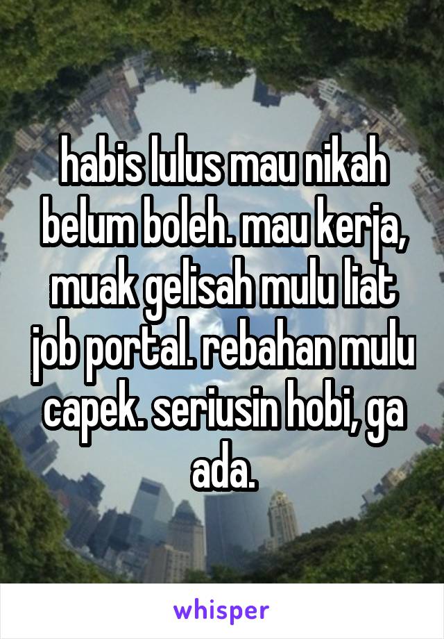 habis lulus mau nikah belum boleh. mau kerja, muak gelisah mulu liat job portal. rebahan mulu capek. seriusin hobi, ga ada.